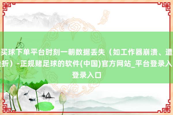 买球下单平台时刻一朝数据丢失（如工作器崩溃、遭挫折）-正规赌足球的软件(中国)官方网站_平台登录入口