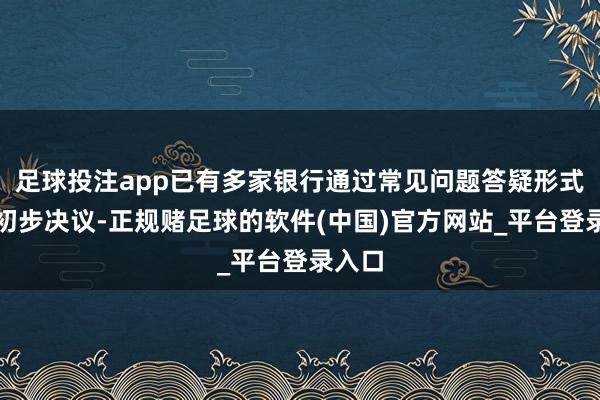 足球投注app已有多家银行通过常见问题答疑形式浮现初步决议-正规赌足球的软件(中国)官方网站_平台登录入口