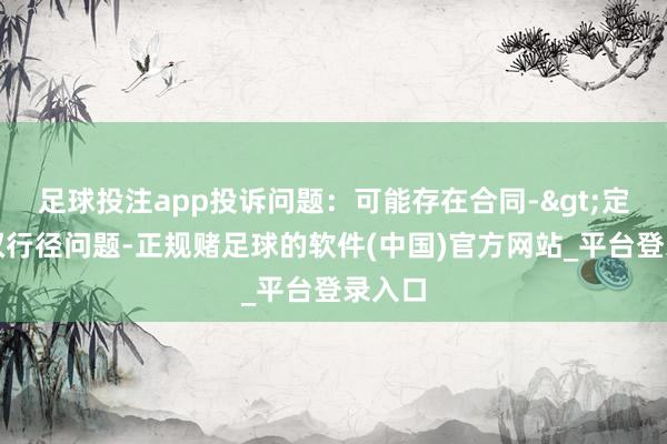 足球投注app投诉问题：可能存在合同->定金侵权行径问题-正规赌足球的软件(中国)官方网站_平台登录入口